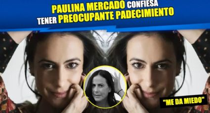 Paulina Mercado confiesa tener preocupante padecimiento