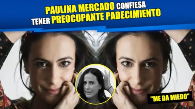 Paulina Mercado confiesa tener preocupante padecimiento
