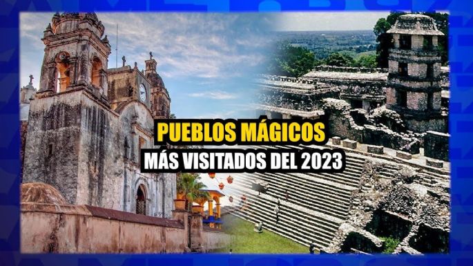Pueblos mágicos más visitados del 2023, ¿cuál es tu favorito?