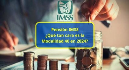 Pensión IMSS: ¿Qué tan cara es la Modalidad 40 en 2024? Tabla de pagos