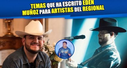 Éxitos que ha escrito Edén Muñoz para cantantes del regional mexicano