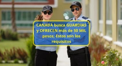 Canadá busca GUARDIAS y ofrece más de 50mil pesos; Estos son los requisitos