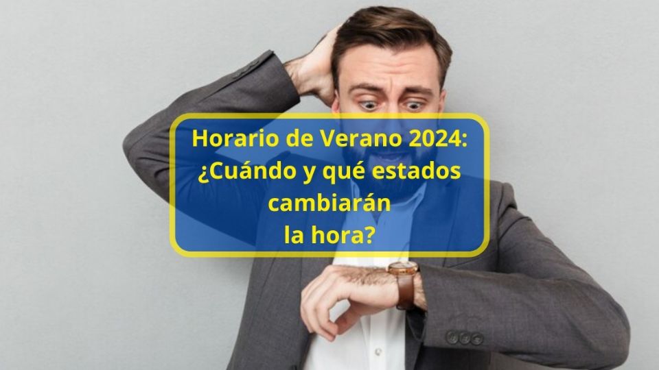 Horario de Verano 2024 ¿Cuándo y qué estados cambiarán la hora? La Mejor